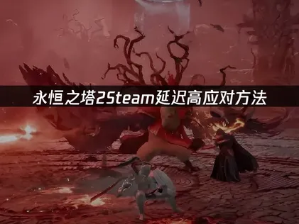 永恒之塔2Steam延迟高？原因与应对方法！