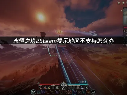 永恒之塔2Steam地区不支持怎么办？赶紧试试这个方法！
