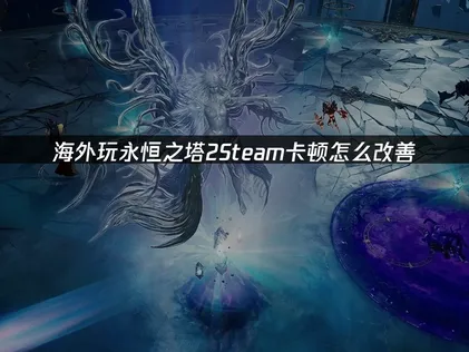 永恒之塔2Steam卡顿怎么改善？网络优化解决指南！
