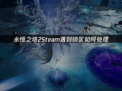 永恒之塔2Steam锁区如何处理？突破限制，优化网络体验！