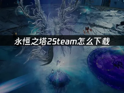 永恒之塔2Steam怎么下载？照着做就行！
