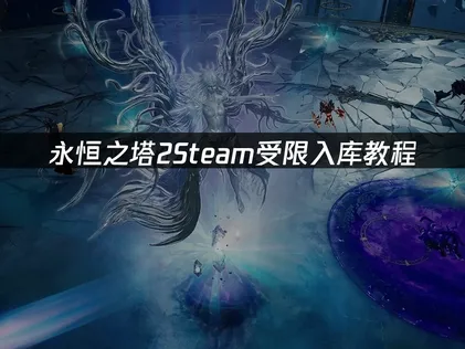 永恒之塔2Steam入库教程全攻略：一看就会！