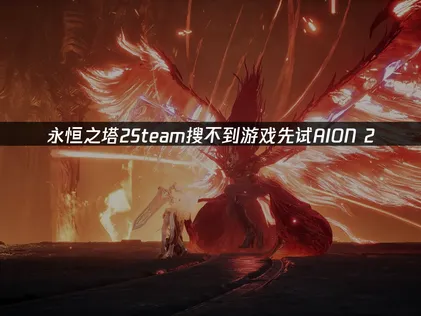 永恒之塔2Steam搜不到游戏？解决方案在这里！