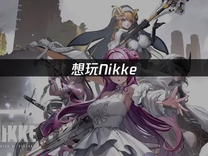 NIKKE怎么下载？卡顿解决指南！