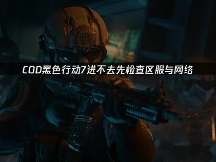 COD黑色行动7进不去？检查区服与网络！