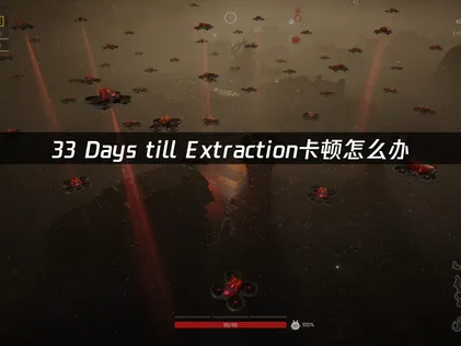 33 Days till Extraction卡顿怎么办？原因分析与技巧大全！