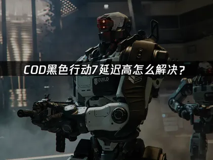 COD黑色行动7延迟高？UU加速器优化网络！