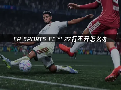 EA SPORTS FC™ 27打不开？该如何避免！