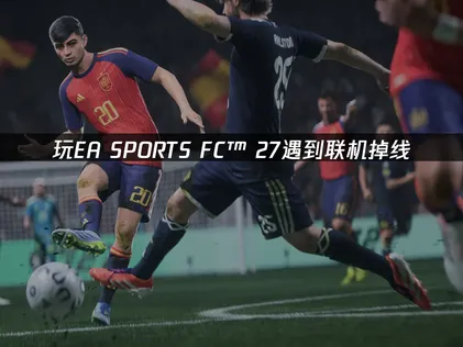 EA SPORTS FC™ 27联机掉线怎么办？赶紧试试这个方法！