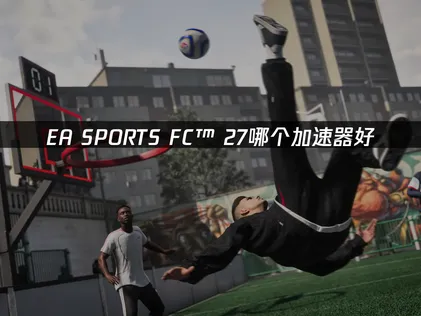 EA SPORTS FC™ 27哪个加速器好用？助力轻松流畅游玩！