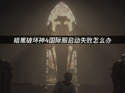 暗黑破坏神4国际服启动失败怎么办？常见原因与解决指南！