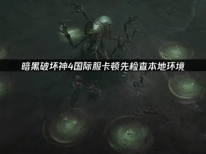 暗黑破坏神4国际服卡顿：检查本地环境！
