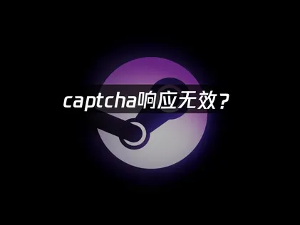 Steam captcha响应无效怎么办？解决其实很简单！