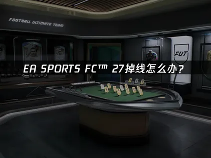 EA SPORTS FC™ 27掉线怎么办？原因分析与解决方法！