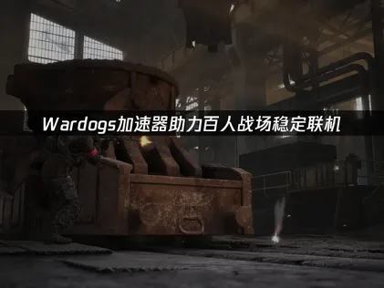 Wardogs加速器助力百人戰場穩定聯機！