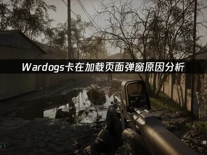 Wardogs卡在加载页面弹窗原因分析与修复指南！