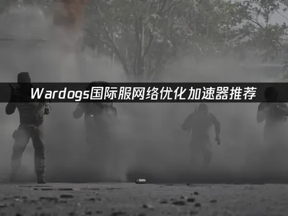Wardogs加速器推荐：国际服网络优化指南！