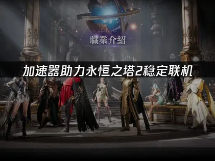 永恒之塔2加速器讓連線穩定又順暢！