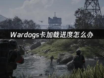 Wardogs卡加载进度怎么办？网络优化与解决全攻略！