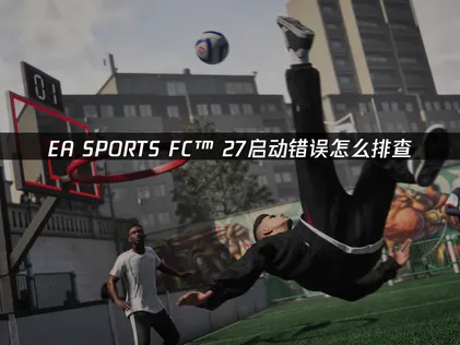 EA SPORTS FC™ 27启动错误怎么办？赶紧试试这个方法！