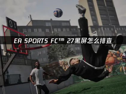 EA SPORTS FC™ 27黑屏怎么排查？一篇解决常见问题！