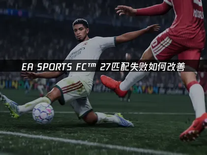 EA SPORTS FC™ 27匹配失败如何改善？原因与解决指南！