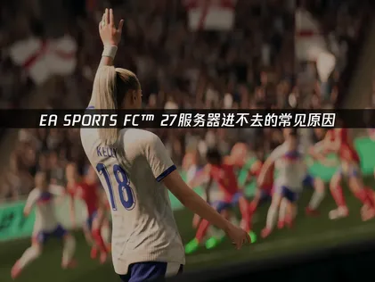EA SPORTS FC™ 27服务器进不去怎么办？快速解决游戏问题！