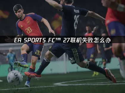 EA SPORTS FC™ 27联机失败怎么办？几步轻松搞定！