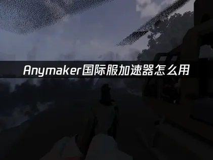 Anymaker加速器推薦，助力輕松流暢遊玩！
