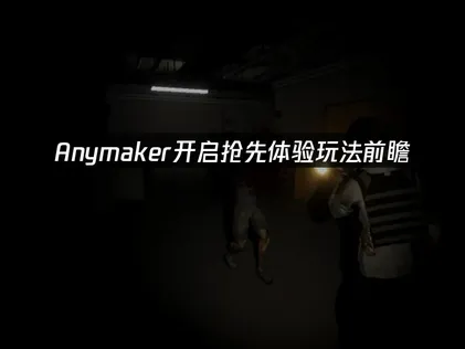Anymaker开启抢先体验！玩法前瞻一手掌握！