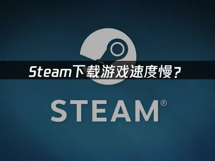 Steam下载游戏速度慢？先查网络和区域！