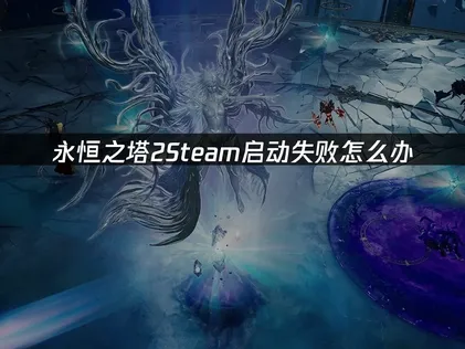 永恒之塔2Steam启动失败怎么办？常见原因与解决指南！