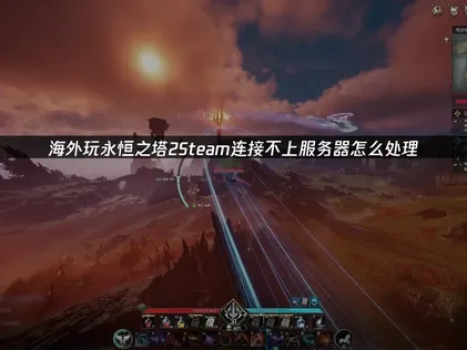 永恒之塔2Steam连接不上服务器怎么处理？几步轻松搞定！