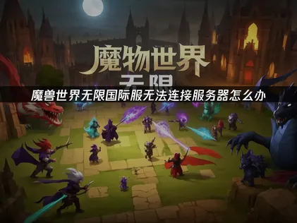 魔兽世界无限国际服无法连接服务器怎么办？方法详解！