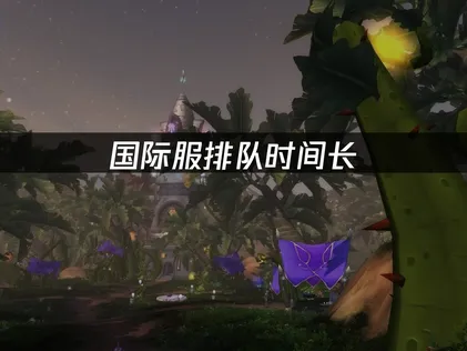 魔兽世界无限国际服排队时间长？快速解决游戏问题！