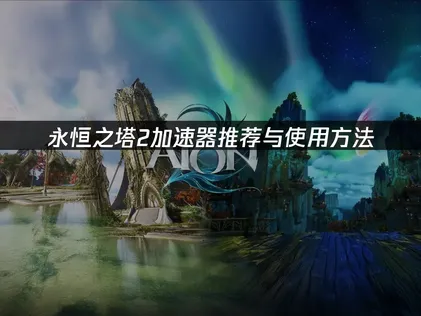 永恒之塔2加速器推荐与使用方法！