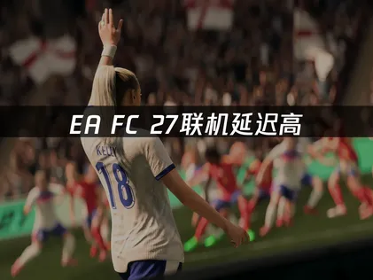 EA SPORTS FC™ 27联机延迟高？原因与优化解决指南！