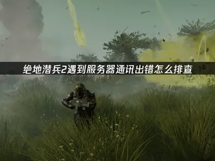 绝地潜兵2服务器通讯出错怎么办？照着做就能解决！