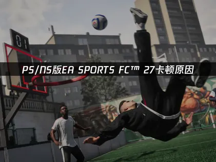 PS/NS版EA SPORTS FC™ 27卡顿怎么办？手把手解决卡顿问题！
