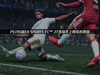 PS/NS版EA SPORTS FC™ 27连接不上网络怎么办？教你快速恢复！