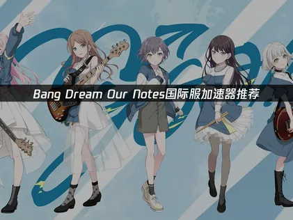 Bang Dream OurNotes国际服加速器推荐，极低延迟畅玩！