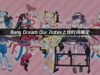 Bang Dream OurNotes上线时间确定：跨区联机网络优化指南！