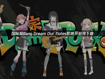 Bang Dream OurNotes即将开启预下载：网络优化完全指南！