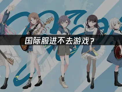 Bang Dream OurNotes国际服进不去游戏怎么办？几步轻松搞定！