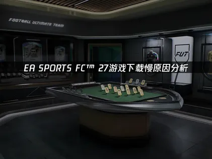 EA SPORTS FC™ 27游戏下载慢怎么办？一招提升下载速度！