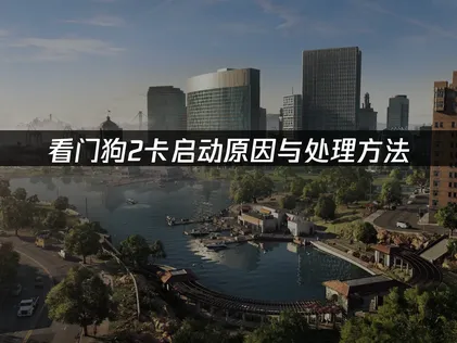 看门狗2卡启动怎么办？一招解决启动问题！