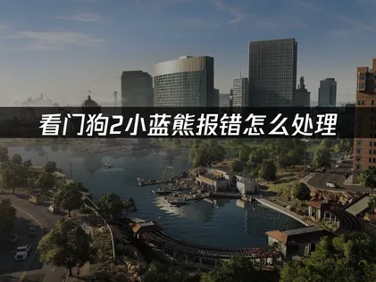 看门狗2小蓝熊报错怎么办？详细方法一次讲清！