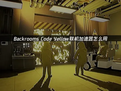 Backrooms Code Yellow加速器該怎麼操作？延遲壓到極低，讓你玩遊戲更盡興！