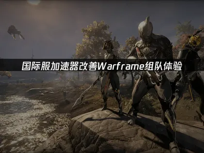 星際戰甲Warframe國際服加速器，讓組隊體驗更順暢！