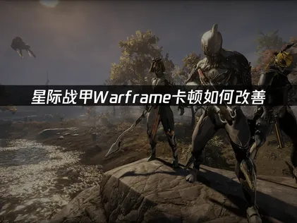 星际战甲Warframe卡顿如何改善？网络优化解决指南！